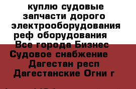 куплю судовые запчасти дорого.!электрооборудования!реф оборудования! - Все города Бизнес » Судовое снабжение   . Дагестан респ.,Дагестанские Огни г.